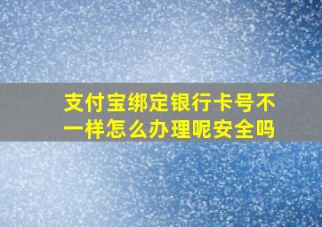 支付宝绑定银行卡号不一样怎么办理呢安全吗