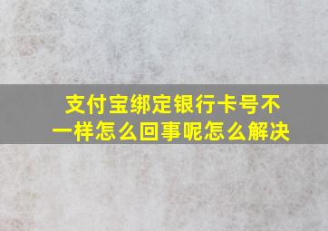 支付宝绑定银行卡号不一样怎么回事呢怎么解决