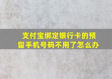 支付宝绑定银行卡的预留手机号码不用了怎么办