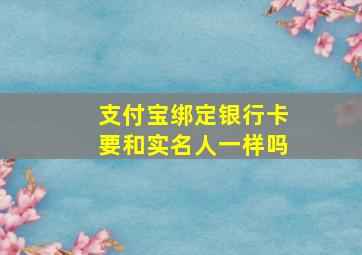 支付宝绑定银行卡要和实名人一样吗