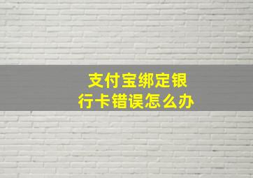 支付宝绑定银行卡错误怎么办