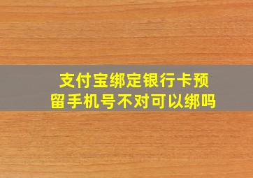 支付宝绑定银行卡预留手机号不对可以绑吗