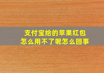 支付宝给的苹果红包怎么用不了呢怎么回事