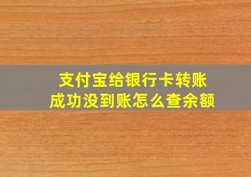 支付宝给银行卡转账成功没到账怎么查余额