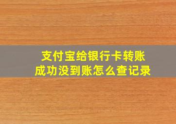 支付宝给银行卡转账成功没到账怎么查记录