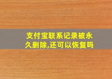 支付宝联系记录被永久删除,还可以恢复吗