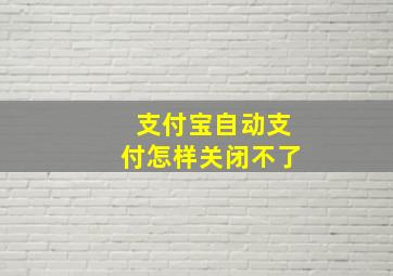 支付宝自动支付怎样关闭不了