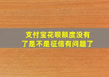 支付宝花呗额度没有了是不是征信有问题了