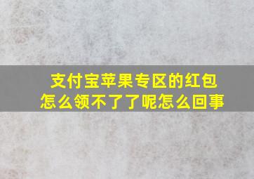 支付宝苹果专区的红包怎么领不了了呢怎么回事