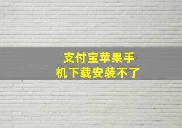 支付宝苹果手机下载安装不了