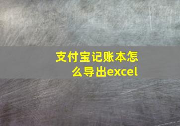 支付宝记账本怎么导出excel