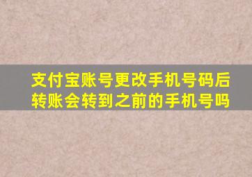 支付宝账号更改手机号码后转账会转到之前的手机号吗