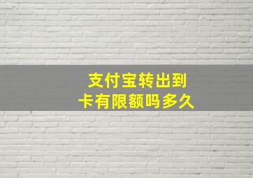 支付宝转出到卡有限额吗多久