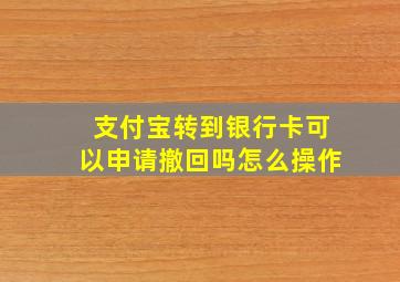 支付宝转到银行卡可以申请撤回吗怎么操作