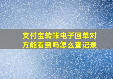 支付宝转帐电子回单对方能看到吗怎么查记录