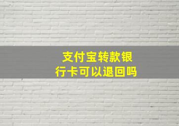 支付宝转款银行卡可以退回吗