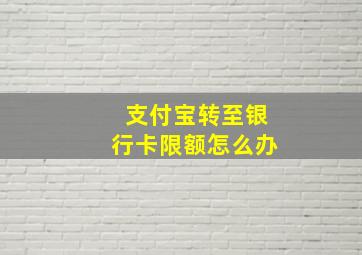 支付宝转至银行卡限额怎么办