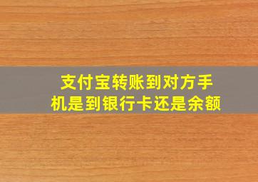 支付宝转账到对方手机是到银行卡还是余额