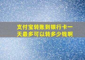 支付宝转账到银行卡一天最多可以转多少钱啊