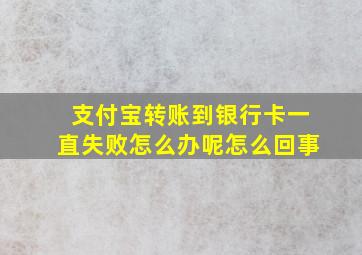 支付宝转账到银行卡一直失败怎么办呢怎么回事