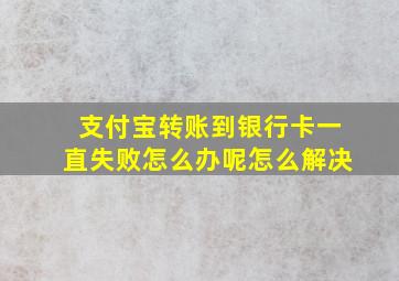 支付宝转账到银行卡一直失败怎么办呢怎么解决