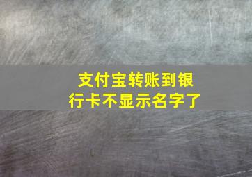 支付宝转账到银行卡不显示名字了