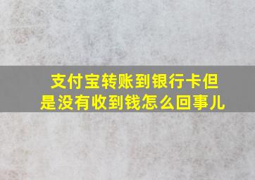 支付宝转账到银行卡但是没有收到钱怎么回事儿