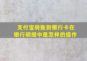 支付宝转账到银行卡在银行明细中是怎样的操作