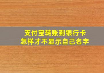 支付宝转账到银行卡怎样才不显示自己名字