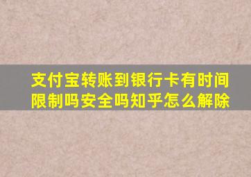 支付宝转账到银行卡有时间限制吗安全吗知乎怎么解除