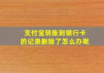 支付宝转账到银行卡的记录删除了怎么办呢