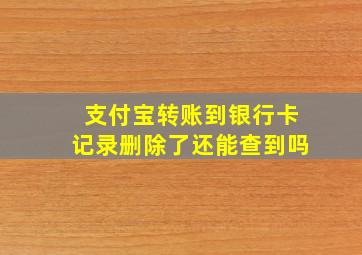 支付宝转账到银行卡记录删除了还能查到吗