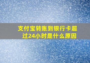 支付宝转账到银行卡超过24小时是什么原因