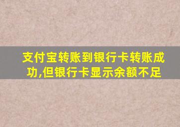 支付宝转账到银行卡转账成功,但银行卡显示余额不足