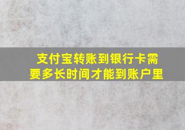 支付宝转账到银行卡需要多长时间才能到账户里