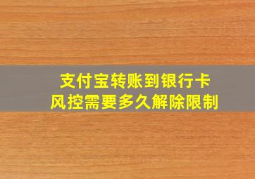 支付宝转账到银行卡风控需要多久解除限制