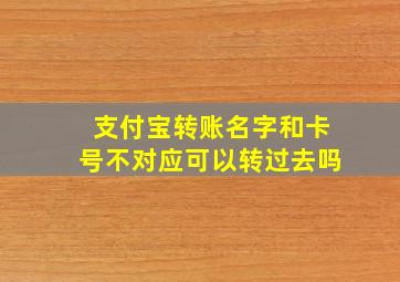 支付宝转账名字和卡号不对应可以转过去吗