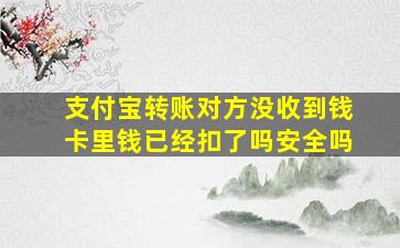 支付宝转账对方没收到钱卡里钱已经扣了吗安全吗