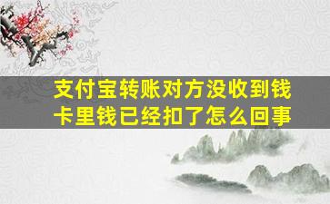 支付宝转账对方没收到钱卡里钱已经扣了怎么回事