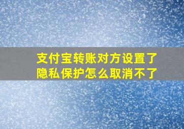 支付宝转账对方设置了隐私保护怎么取消不了