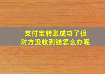 支付宝转账成功了但对方没收到钱怎么办呢