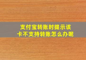 支付宝转账时提示该卡不支持转账怎么办呢