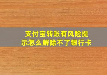 支付宝转账有风险提示怎么解除不了银行卡