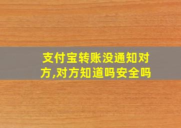 支付宝转账没通知对方,对方知道吗安全吗