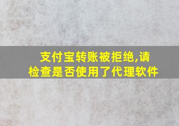 支付宝转账被拒绝,请检查是否使用了代理软件