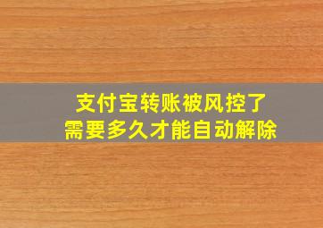 支付宝转账被风控了需要多久才能自动解除