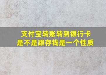 支付宝转账转到银行卡是不是跟存钱是一个性质