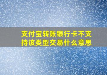 支付宝转账银行卡不支持该类型交易什么意思