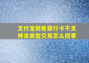 支付宝转账银行卡不支持该类型交易怎么回事