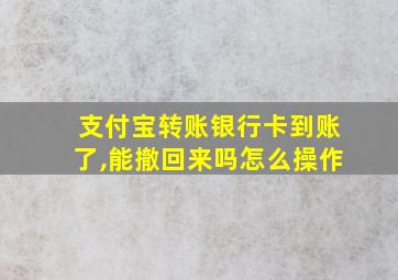 支付宝转账银行卡到账了,能撤回来吗怎么操作